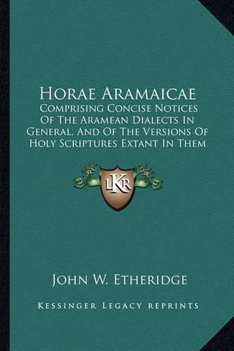 Cover image for Horae Aramaicae: Comprising Concise Notices of the Aramean Dialects in General, and of the Versions of Holy Scriptures Extant in Them