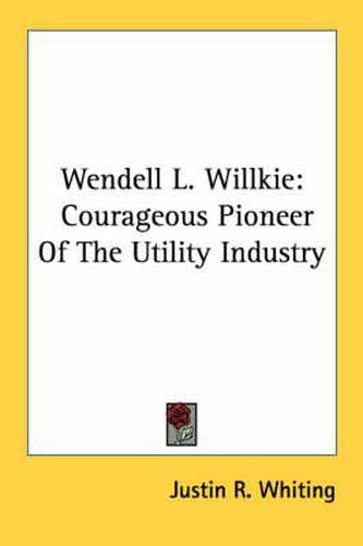 Cover image for Wendell L. Willkie: Courageous Pioneer of the Utility Industry