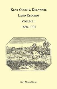 Cover image for Kent County, Delaware Land Records, Volume 1: 1680-1701