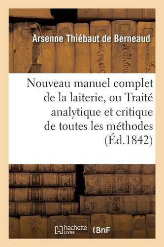 Nouveau Manuel Complet de la Laiterie, Ou Traite Analytique Et Critique de Toutes Les Methodes