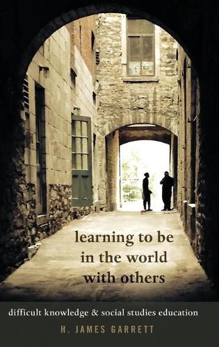 Cover image for Learning to be in the World with Others: Difficult Knowledge and Social Studies Education