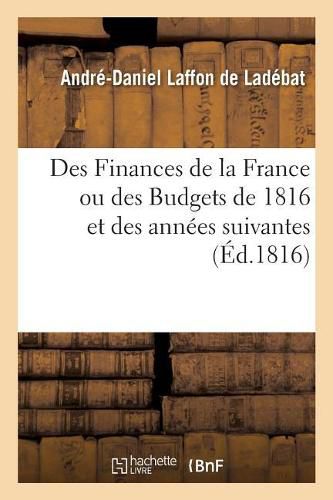 Cover image for Des Finances de la France Ou Des Budgets de 1816 Et Des Annees Suivantes