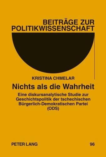 Cover image for Nichts ALS Die Wahrheit: Eine Diskursanalytische Studie Zur Geschichtspolitik Der Tschechischen Buergerlich-Demokratischen Partei (Ods)