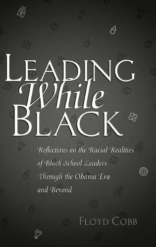 Cover image for Leading While Black: Reflections on the Racial Realities of Black School Leaders Through the Obama Era and Beyond