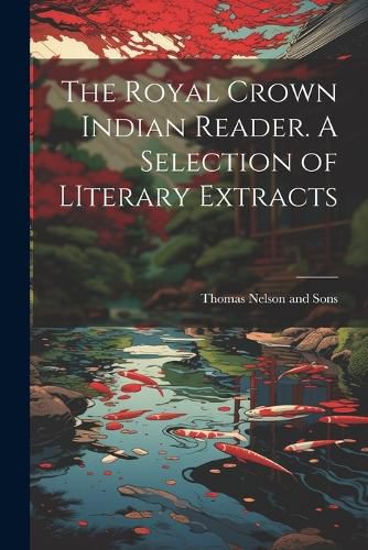 The Royal Crown Indian Reader. A Selection of LIterary Extracts