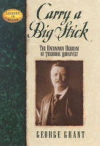 Cover image for Carry a Big Stick: The Uncommon Heroism of Theodore Roosevelt