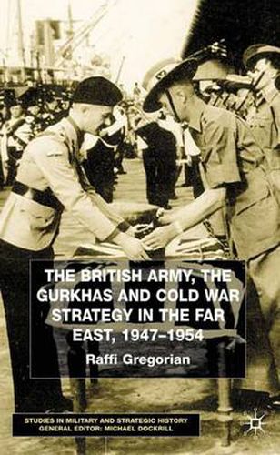 Cover image for The British Army, the Gurkhas and Cold War Strategy in the Far East, 1947-1954