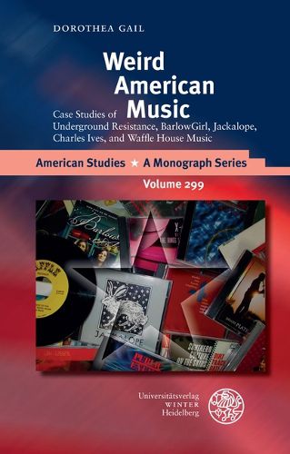 Cover image for Weird American Music: Case Studies of Underground Resistance, Barlowgirl, Jackalope, Charles Ives, and Waffle House Music