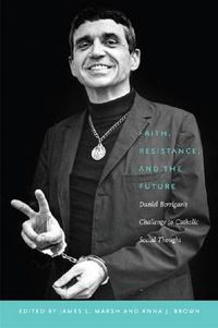 Cover image for Faith, Resistance, and the Future: Daniel Berrigan's Challenge to Catholic Social Thought