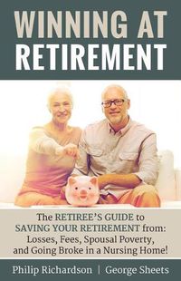 Cover image for Winning at Retirement: The Retiree's Guide to Saving Your Retirement from: Losses, Fees, Spousal Poverty, and Going Broke in a Nursing Home!