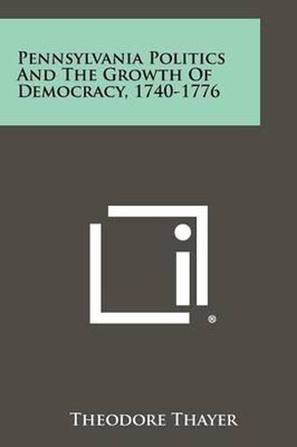 Pennsylvania Politics and the Growth of Democracy, 1740-1776