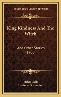 Cover image for King Kindness and the Witch King Kindness and the Witch: And Other Stories (1900) and Other Stories (1900)