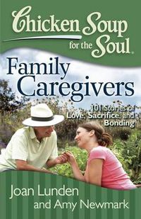 Cover image for Chicken Soup for the Soul: Family Caregivers: 101 Stories of Love, Sacrifice, and Bonding