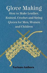 Cover image for Glove Making - How to Make Leather, Knitted, Crochet and String Gloves for Men, Women and Children