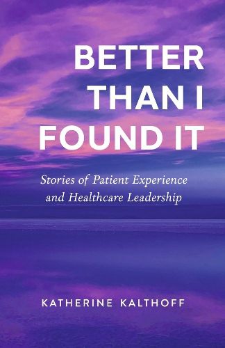 Cover image for Better Than I Found It: Stories of Patient Experience and Healthcare Leadership