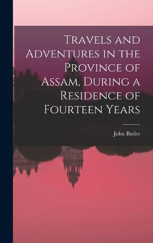 Cover image for Travels and Adventures in the Province of Assam, During a Residence of Fourteen Years