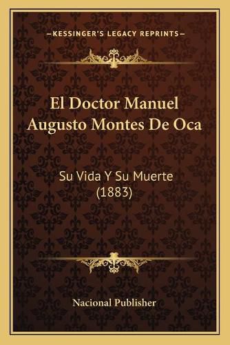 Cover image for El Doctor Manuel Augusto Montes de Oca: Su Vida y Su Muerte (1883)