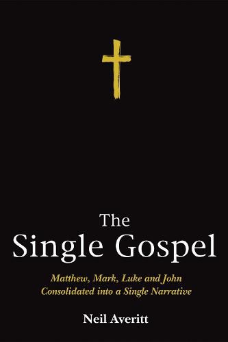 The Single Gospel: Matthew, Mark, Luke and John Consolidated Into a Single Narrative