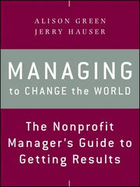 Cover image for Managing to Change the World: The Nonprofit Manager's Guide to Getting Results
