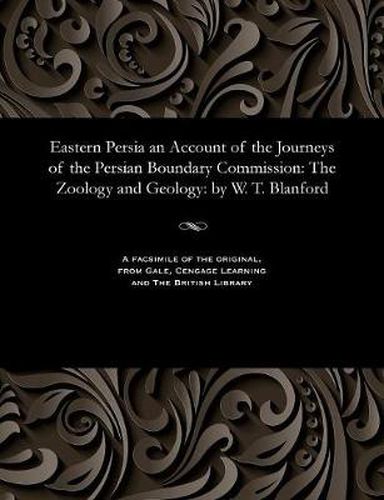 Eastern Persia an Account of the Journeys of the Persian Boundary Commission: The Zoology and Geology: By W. T. Blanford