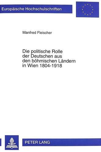 Cover image for Die Politische Rolle Der Deutschen Aus Den Boehmischen Laendern in Wien 1804-1918: Studien Zur Migration Und Zum Wirken Politisch-Administrativer Eliten