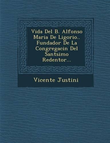 Cover image for Vida del B. Alfonso Maria de Ligorio.. Fundador de La Congregaci N del Sant Simo Redentor...