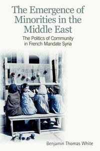 Cover image for The Emergence of Minorities in the Middle East: The Politics of Community in French Mandate Syria