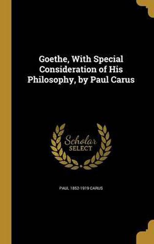 Cover image for Goethe, with Special Consideration of His Philosophy, by Paul Carus