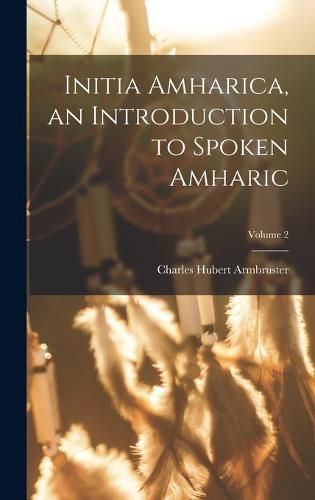 Cover image for Initia Amharica, an Introduction to Spoken Amharic; Volume 2