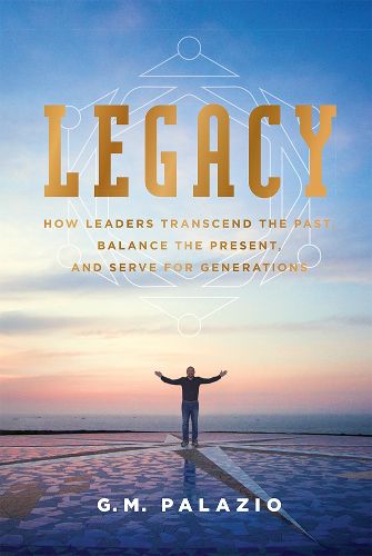 Cover image for Legacy: How Leaders Transcend the Past, Balance the Present, and Serve for Generations