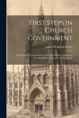 Cover image for First Steps in Church Government; What Church Government is and What is Does. A Book for Young Members of the Lesser Priesthood