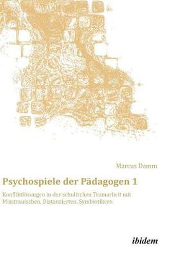 Cover image for Psychospiele der P dagogen 1. Konfliktl sungen in der schulischen Teamarbeit mit Misstrauischen, Distanzierten, Symbiotikern