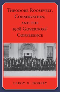 Cover image for Theodore Roosevelt, Conservation, and the 1908 Governors' Conference