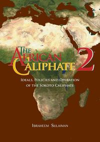 Cover image for The African Caliphate 2: Ideals, Policies and Operation of the Sokoto Caliphate