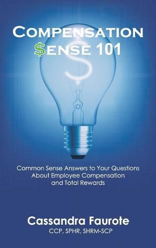 Cover image for Compensation Sense 101: Common Sense Answers to Your Questions About Employee Compensation and Total Rewards