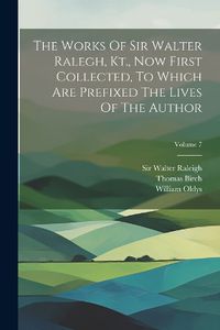 Cover image for The Works Of Sir Walter Ralegh, Kt., Now First Collected, To Which Are Prefixed The Lives Of The Author; Volume 7