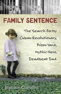 Cover image for Family Sentence: The Search for My Cuban-Revolutionary, Prison-Yard, Mythic-Hero, Deadbeat Dad