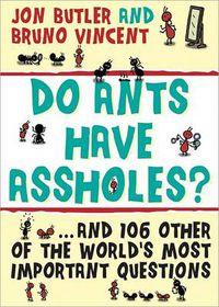 Cover image for Do Ants Have Assholes?: And 106 of the World's Other Most Important Questions