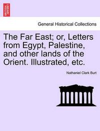 Cover image for The Far East; Or, Letters from Egypt, Palestine, and Other Lands of the Orient. Illustrated, Etc.