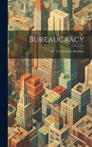 Cover image for Bureaucracy; or, A Civil Service Reformer