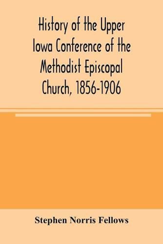 History of the Upper Iowa Conference of the Methodist Episcopal Church, 1856-1906