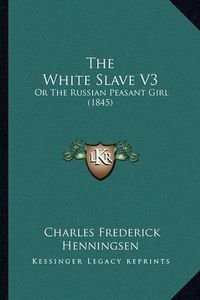 Cover image for The White Slave V3: Or the Russian Peasant Girl (1845)