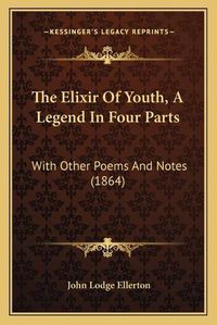 Cover image for The Elixir of Youth, a Legend in Four Parts: With Other Poems and Notes (1864)