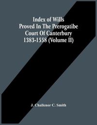 Cover image for Index Of Wills Proved In The Prerogatibe Court Of Canterbury 1383-1558 (Volume Ii)