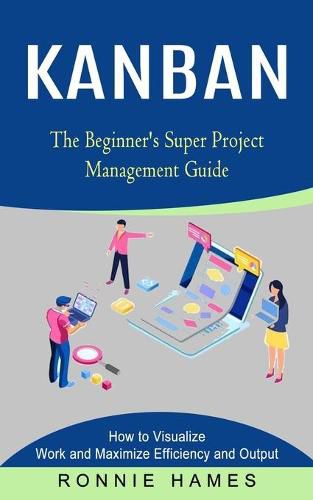 Cover image for Kanban: The Beginner's Super Project Management Guide (How to Visualize Work and Maximize Efficiency and Output)