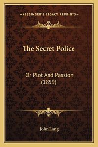 Cover image for The Secret Police: Or Plot and Passion (1859)