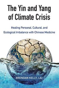 Cover image for The Yin and Yang of Climate Crisis: Healing Personal, Cultural, and Ecological Imbalance with Chinese Medicine
