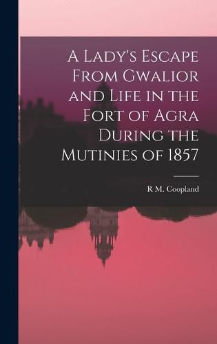 Cover image for A Lady's Escape From Gwalior and Life in the Fort of Agra During the Mutinies of 1857