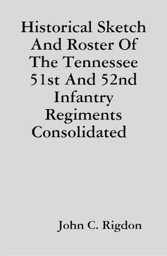 Historical Sketch And Roster Of The Tennessee 51st And 52nd Infantry Regiments Consolidated