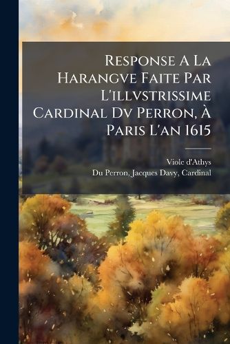 Cover image for Response a la Harangve Faite Par L'Illvstrissime Cardinal DV Perron, Paris L'An 1615
